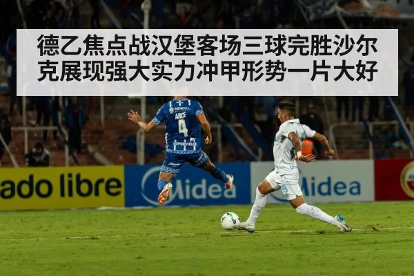 德乙焦点战汉堡客场三球完胜沙尔克展现强大实力冲甲形势一片大好