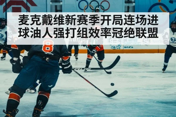 麦克戴维新赛季开局连场进球油人强打组效率冠绝联盟