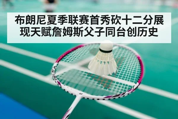 布朗尼夏季联赛首秀砍十二分展现天赋詹姆斯父子同台创历史