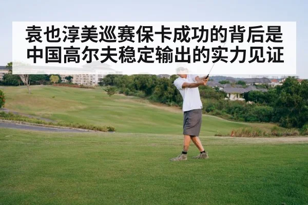 袁也淳美巡赛保卡成功的背后是中国高尔夫稳定输出的实力见证